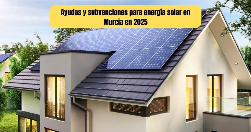 Ayudas y subvenciones para energía solar en Murcia en 2025